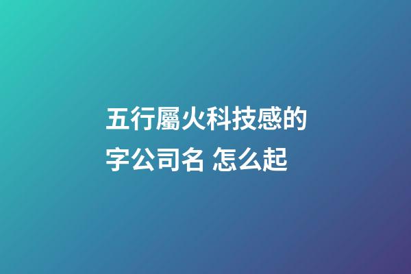 五行屬火科技感的字公司名 怎么起-第1張-公司起名-玄機派